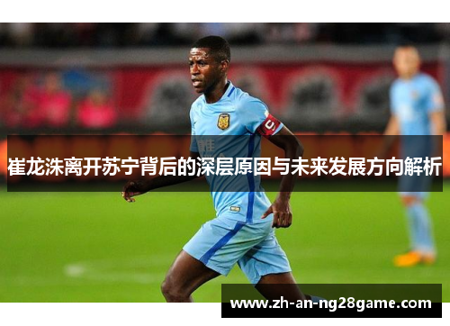 崔龙洙离开苏宁背后的深层原因与未来发展方向解析 崔龙洙离开苏宁背后的深层原因与未来发展方向解析