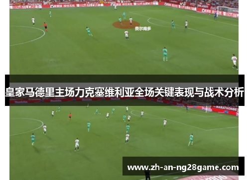 皇家马德里主场力克塞维利亚全场关键表现与战术分析 皇家马德里主场力克塞维利亚全场关键表现与战术分析