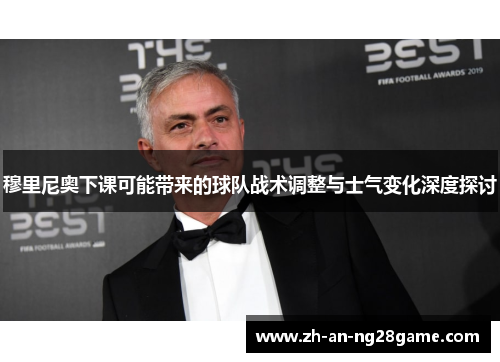穆里尼奥下课可能带来的球队战术调整与士气变化深度探讨 穆里尼奥下课可能带来的球队战术调整与士气变化深度探讨