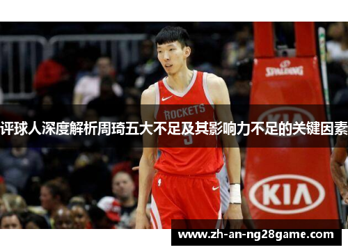 评球人深度解析周琦五大不足及其影响力不足的关键因素 评球人深度解析周琦五大不足及其影响力不足的关键因素