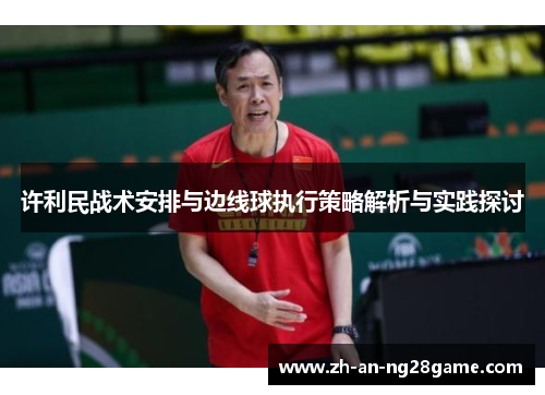 许利民战术安排与边线球执行策略解析与实践探讨 许利民战术安排与边线球执行策略解析与实践探讨