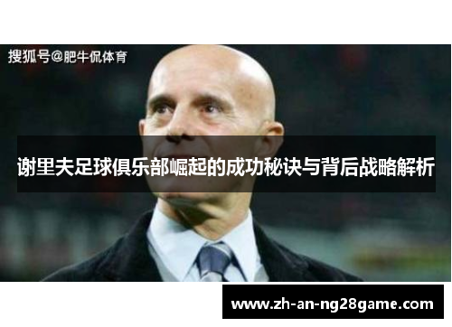 谢里夫足球俱乐部崛起的成功秘诀与背后战略解析 谢里夫足球俱乐部崛起的成功秘诀与背后战略解析