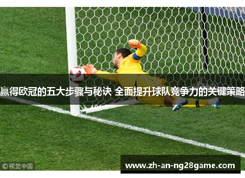 赢得欧冠的五大步骤与秘诀 全面提升球队竞争力的关键策略 赢得欧冠的五大步骤与秘诀 全面提升球队竞争力的关键策略