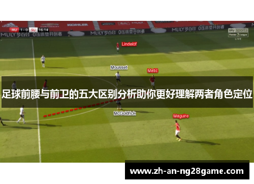 足球前腰与前卫的五大区别分析助你更好理解两者角色定位 足球前腰与前卫的五大区别分析助你更好理解两者角色定位