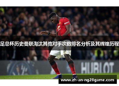 足总杯历史曼联淘汰其他对手次数排名分析及其辉煌历程 足总杯历史曼联淘汰其他对手次数排名分析及其辉煌历程