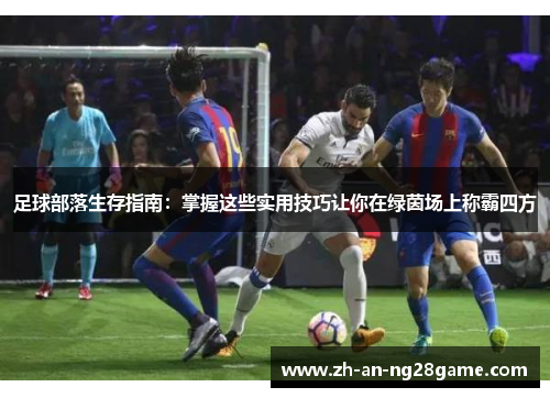 足球部落生存指南:掌握这些实用技巧让你在绿茵场上称霸四方 足球部落生存指南:掌握这些实用技巧让你在绿茵场上称霸四方