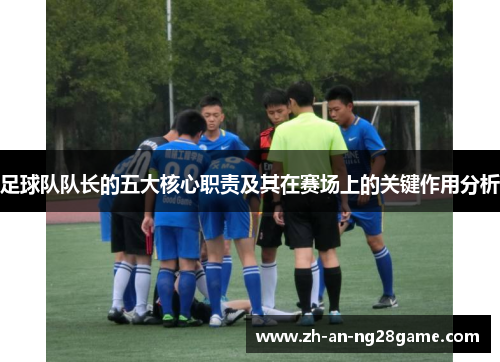 足球队队长的五大核心职责及其在赛场上的关键作用分析 足球队队长的五大核心职责及其在赛场上的关键作用分析