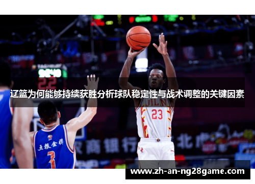 辽篮为何能够持续获胜分析球队稳定性与战术调整的关键因素 辽篮为何能够持续获胜分析球队稳定性与战术调整的关键因素