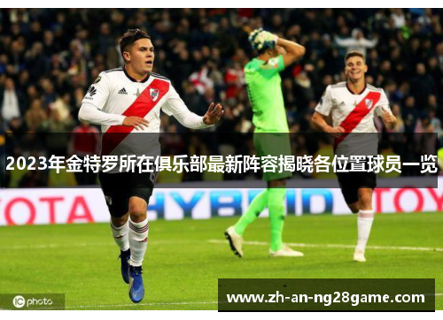 2023年金特罗所在俱乐部最新阵容揭晓各位置球员一览 2023年金特罗所在俱乐部最新阵容揭晓各位置球员一览