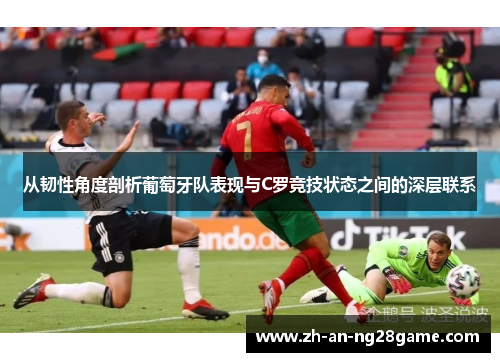 从韧性角度剖析葡萄牙队表现与C罗竞技状态之间的深层联系 从韧性角度剖析葡萄牙队表现与C罗竞技状态之间的深层联系