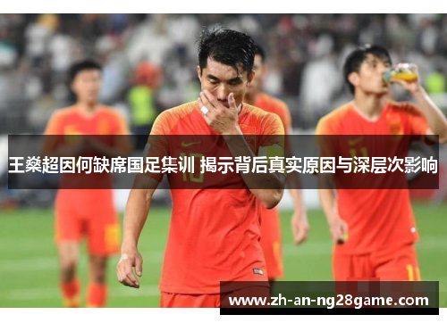 王燊超因何缺席国足集训 揭示背后真实原因与深层次影响