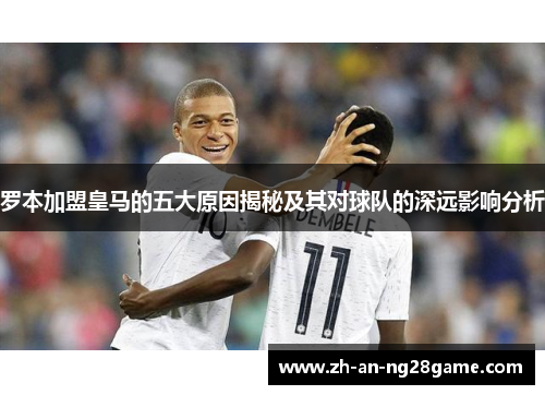 罗本加盟皇马的五大原因揭秘及其对球队的深远影响分析