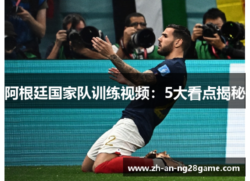 阿根廷国家队训练视频：5大看点揭秘