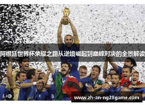 阿根廷世界杯荣耀之路从逆境崛起到巅峰对决的全景解读 阿根廷世界杯荣耀之路从逆境崛起到巅峰对决的全景解读