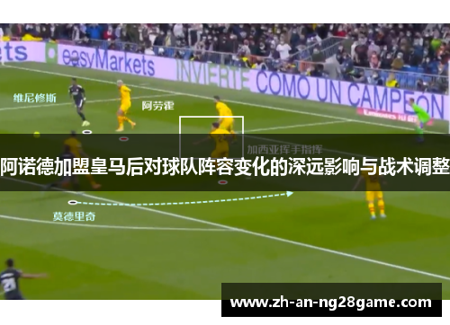 阿诺德加盟皇马后对球队阵容变化的深远影响与战术调整