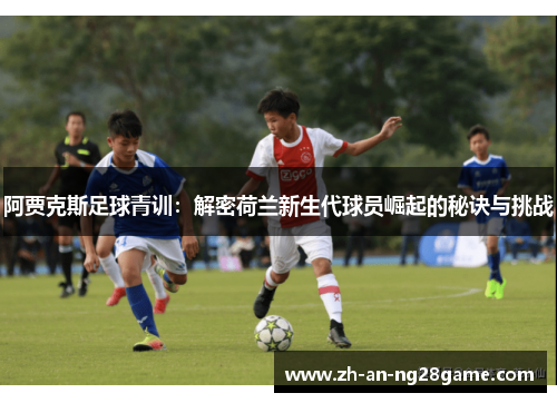 阿贾克斯足球青训:解密荷兰新生代球员崛起的秘诀与挑战 阿贾克斯足球青训:解密荷兰新生代球员崛起的秘诀与挑战