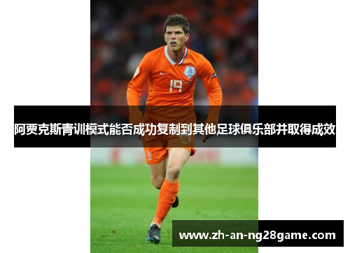 阿贾克斯青训模式能否成功复制到其他足球俱乐部并取得成效 阿贾克斯青训模式能否成功复制到其他足球俱乐部并取得成效