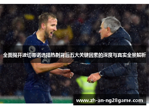 全面揭开波切蒂诺选择热刺背后五大关键因素的深度与真实全景解析 全面揭开波切蒂诺选择热刺背后五大关键因素的深度与真实全景解析