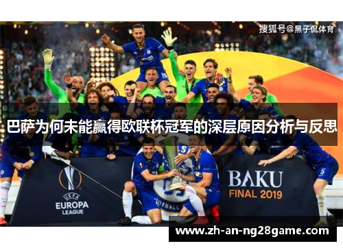 巴萨为何未能赢得欧联杯冠军的深层原因分析与反思 巴萨为何未能赢得欧联杯冠军的深层原因分析与反思