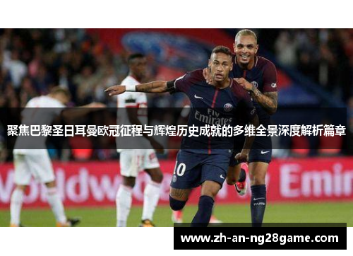 聚焦巴黎圣日耳曼欧冠征程与辉煌历史成就的多维全景深度解析篇章 聚焦巴黎圣日耳曼欧冠征程与辉煌历史成就的多维全景深度解析篇章