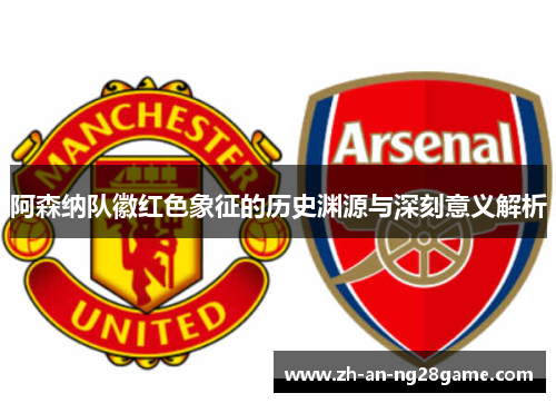 阿森纳队徽红色象征的历史渊源与深刻意义解析 阿森纳队徽红色象征的历史渊源与深刻意义解析