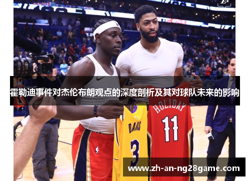 霍勒迪事件对杰伦布朗观点的深度剖析及其对球队未来的影响 霍勒迪事件对杰伦布朗观点的深度剖析及其对球队未来的影响
