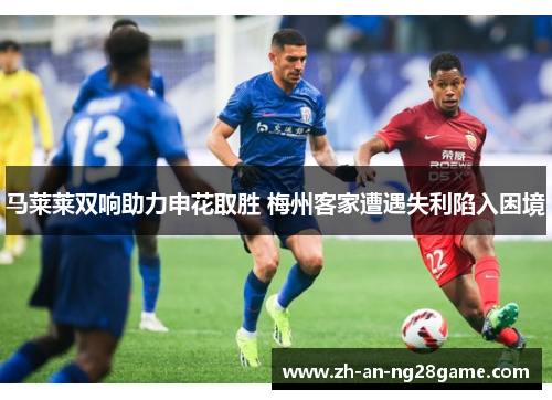 马莱莱双响助力申花取胜 梅州客家遭遇失利陷入困境