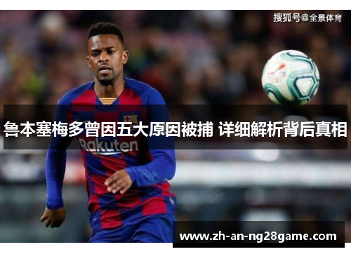 鲁本塞梅多曾因五大原因被捕 详细解析背后真相 鲁本塞梅多曾因五大原因被捕 详细解析背后真相