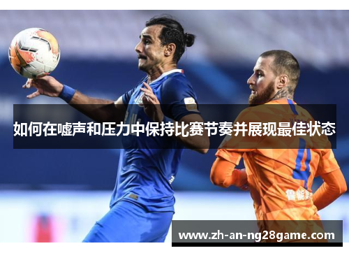 如何在嘘声和压力中保持比赛节奏并展现最佳状态