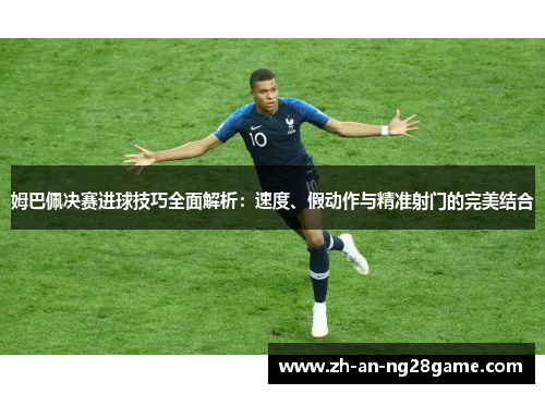 姆巴佩决赛进球技巧全面解析：速度、假动作与精准射门的完美结合