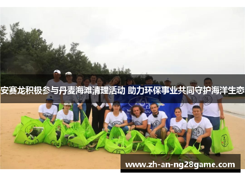 安赛龙积极参与丹麦海滩清理活动 助力环保事业共同守护海洋生态