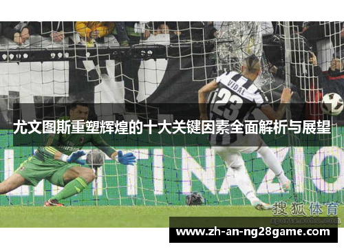 尤文图斯重塑辉煌的十大关键因素全面解析与展望