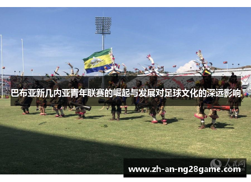 巴布亚新几内亚青年联赛的崛起与发展对足球文化的深远影响