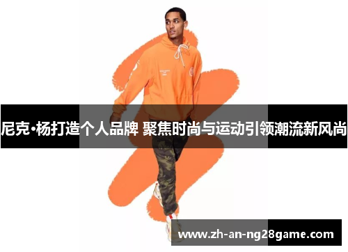 尼克·杨打造个人品牌 聚焦时尚与运动引领潮流新风尚