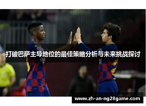 打破巴萨主导地位的最佳策略分析与未来挑战探讨