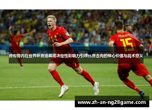 德布劳内在世界杯赛场展现决定性影响力引领比赛走向的核心价值与战术意义