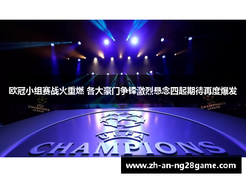 欧冠小组赛战火重燃 各大豪门争锋激烈悬念四起期待再度爆发 欧冠小组赛战火重燃 各大豪门争锋激烈悬念四起期待再度爆发