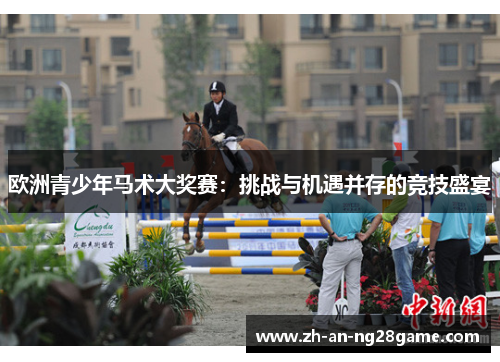 欧洲青少年马术大奖赛:挑战与机遇并存的竞技盛宴 欧洲青少年马术大奖赛:挑战与机遇并存的竞技盛宴
