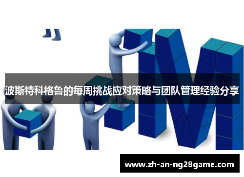 波斯特科格鲁的每周挑战应对策略与团队管理经验分享 波斯特科格鲁的每周挑战应对策略与团队管理经验分享
