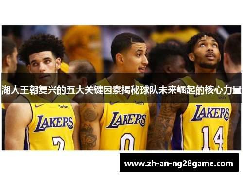湖人王朝复兴的五大关键因素揭秘球队未来崛起的核心力量 湖人王朝复兴的五大关键因素揭秘球队未来崛起的核心力量