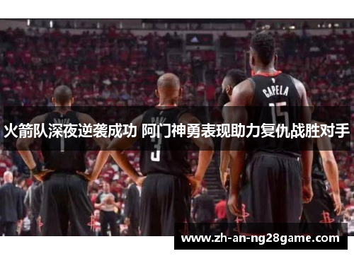 火箭队深夜逆袭成功 阿门神勇表现助力复仇战胜对手 火箭队深夜逆袭成功 阿门神勇表现助力复仇战胜对手
