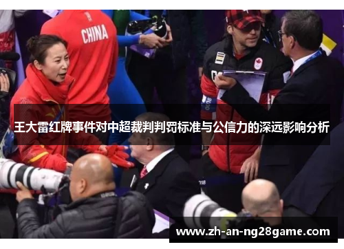王大雷红牌事件对中超裁判判罚标准与公信力的深远影响分析 王大雷红牌事件对中超裁判判罚标准与公信力的深远影响分析