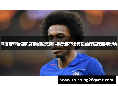 威廉若泽告别贝蒂斯加盟莫斯科俱乐部转会背后的深层原因与影响 威廉若泽告别贝蒂斯加盟莫斯科俱乐部转会背后的深层原因与影响