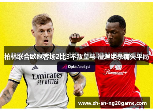 柏林联合欧冠客场2比3不敌皇马 遭遇绝杀痛失平局 柏林联合欧冠客场2比3不敌皇马 遭遇绝杀痛失平局