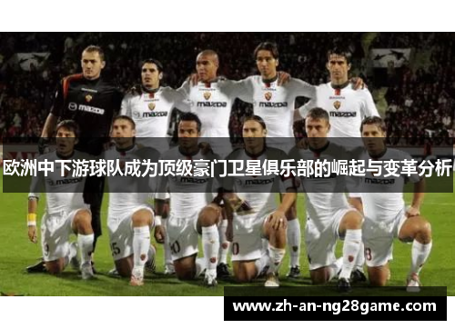 欧洲中下游球队成为顶级豪门卫星俱乐部的崛起与变革分析 欧洲中下游球队成为顶级豪门卫星俱乐部的崛起与变革分析