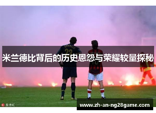 米兰德比背后的历史恩怨与荣耀较量探秘 米兰德比背后的历史恩怨与荣耀较量探秘