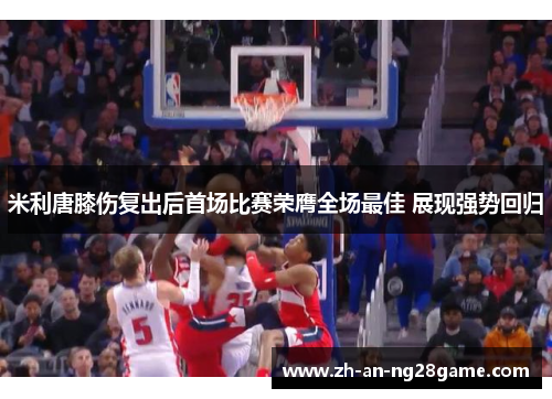 米利唐膝伤复出后首场比赛荣膺全场最佳 展现强势回归 米利唐膝伤复出后首场比赛荣膺全场最佳 展现强势回归