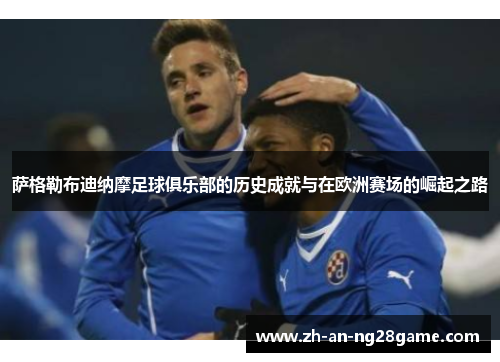 萨格勒布迪纳摩足球俱乐部的历史成就与在欧洲赛场的崛起之路