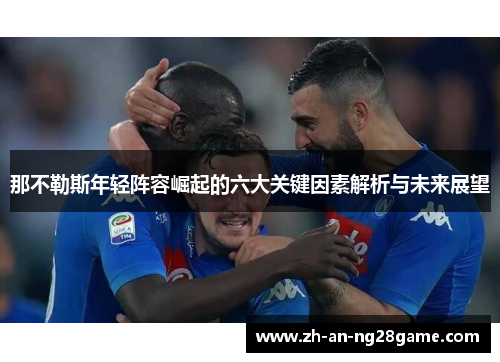 那不勒斯年轻阵容崛起的六大关键因素解析与未来展望