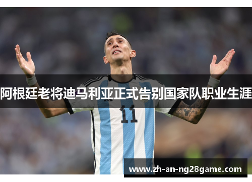 阿根廷老将迪马利亚正式告别国家队职业生涯